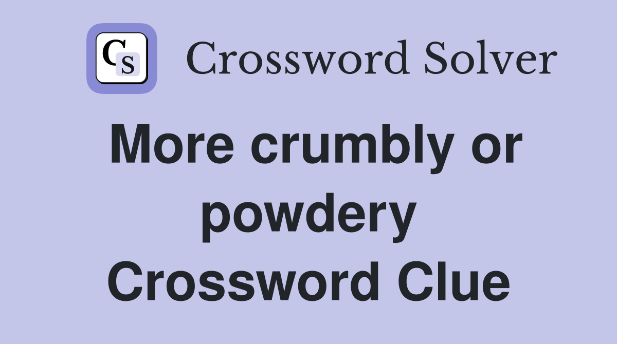 More crumbly or powdery Crossword Clue