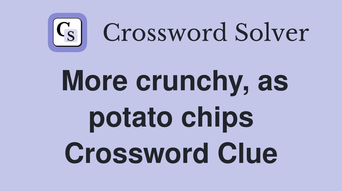 More crunchy, as potato chips Crossword Clue