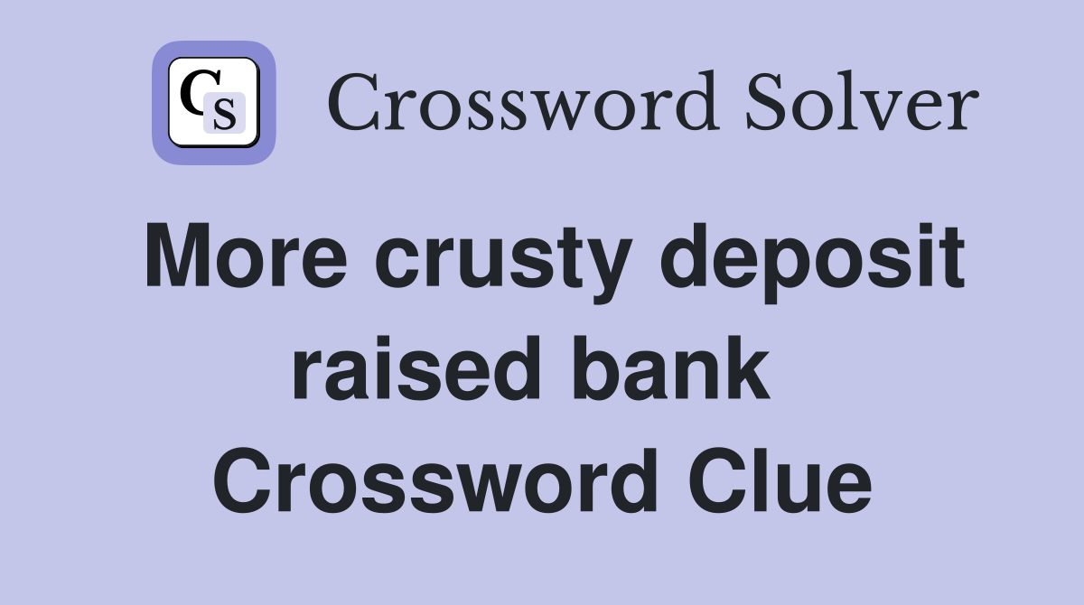 More crusty deposit raised bank  Crossword Clue