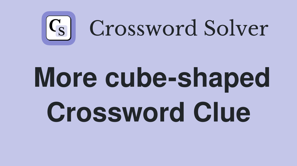 More cube-shaped Crossword Clue