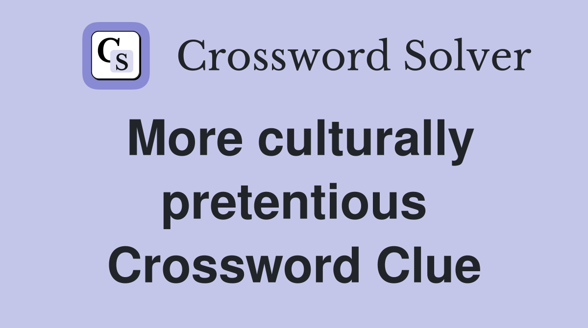 More culturally pretentious Crossword Clue