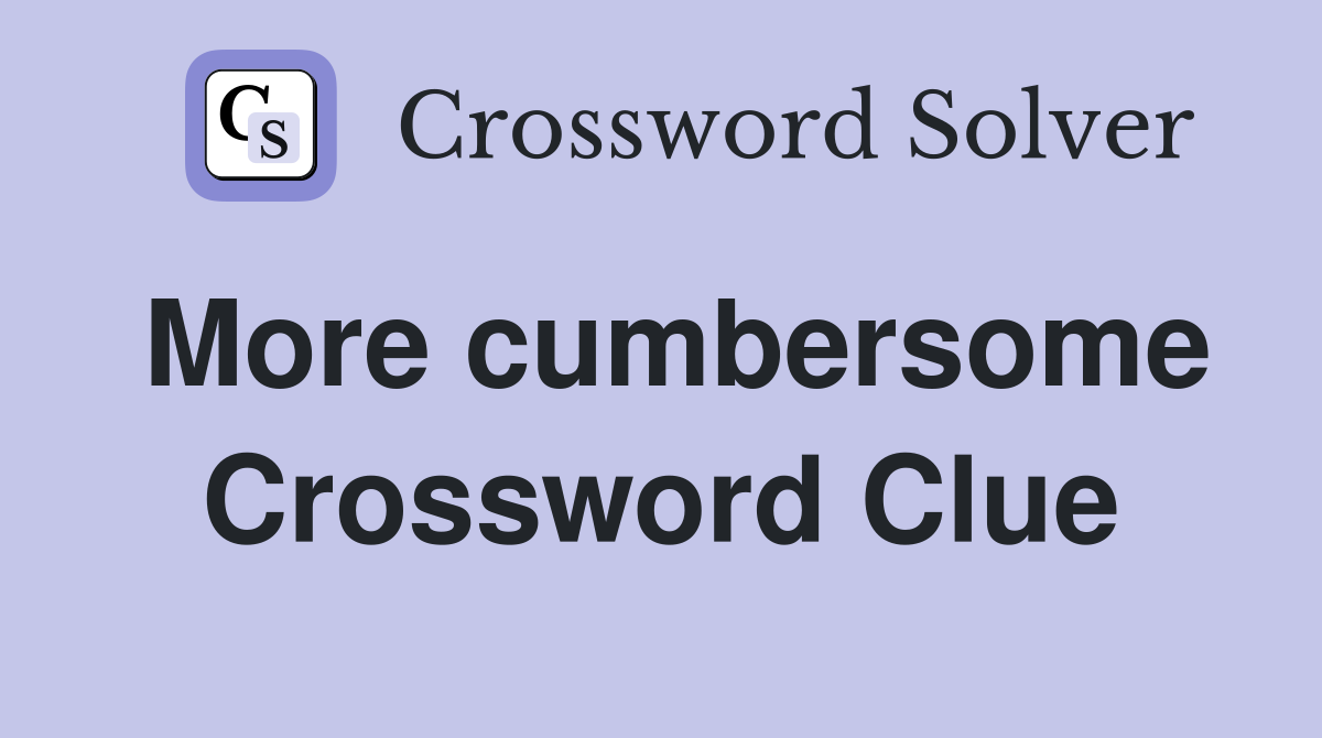 More cumbersome Crossword Clue