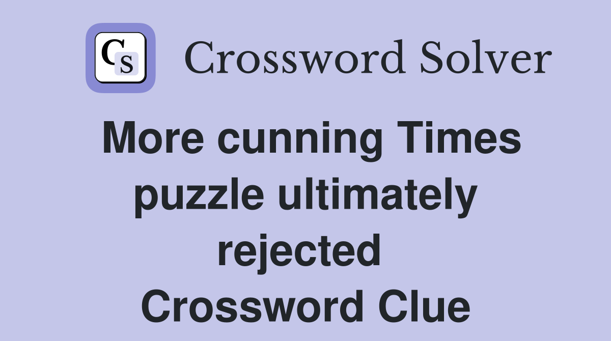 More cunning Times puzzle ultimately rejected  Crossword Clue