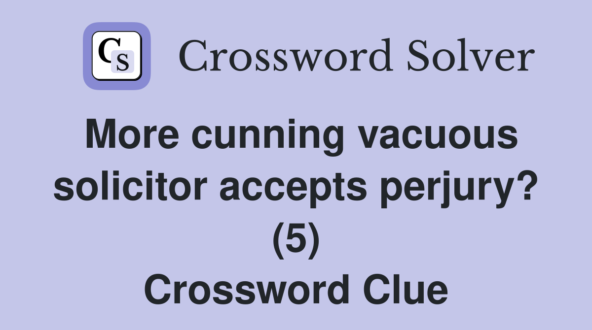 More cunning vacuous solicitor accepts perjury? (5) Crossword Clue