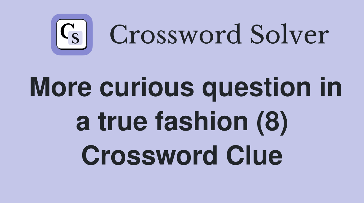More curious question in a true fashion (8) Crossword Clue