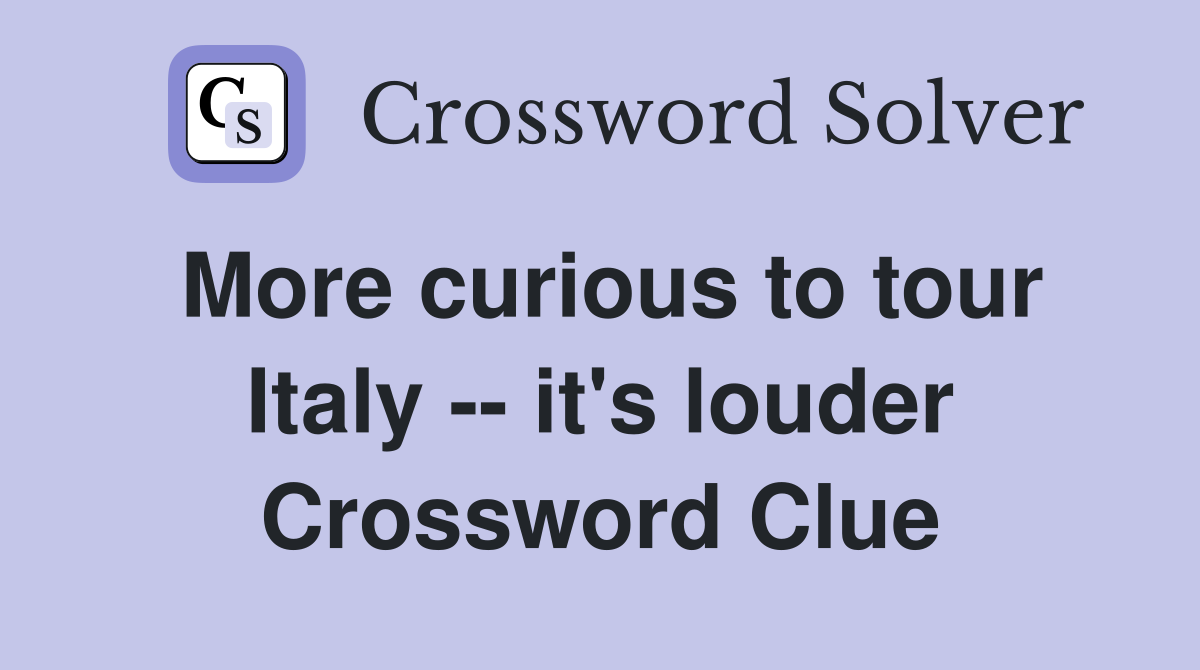 More curious to tour Italy -- it's louder Crossword Clue