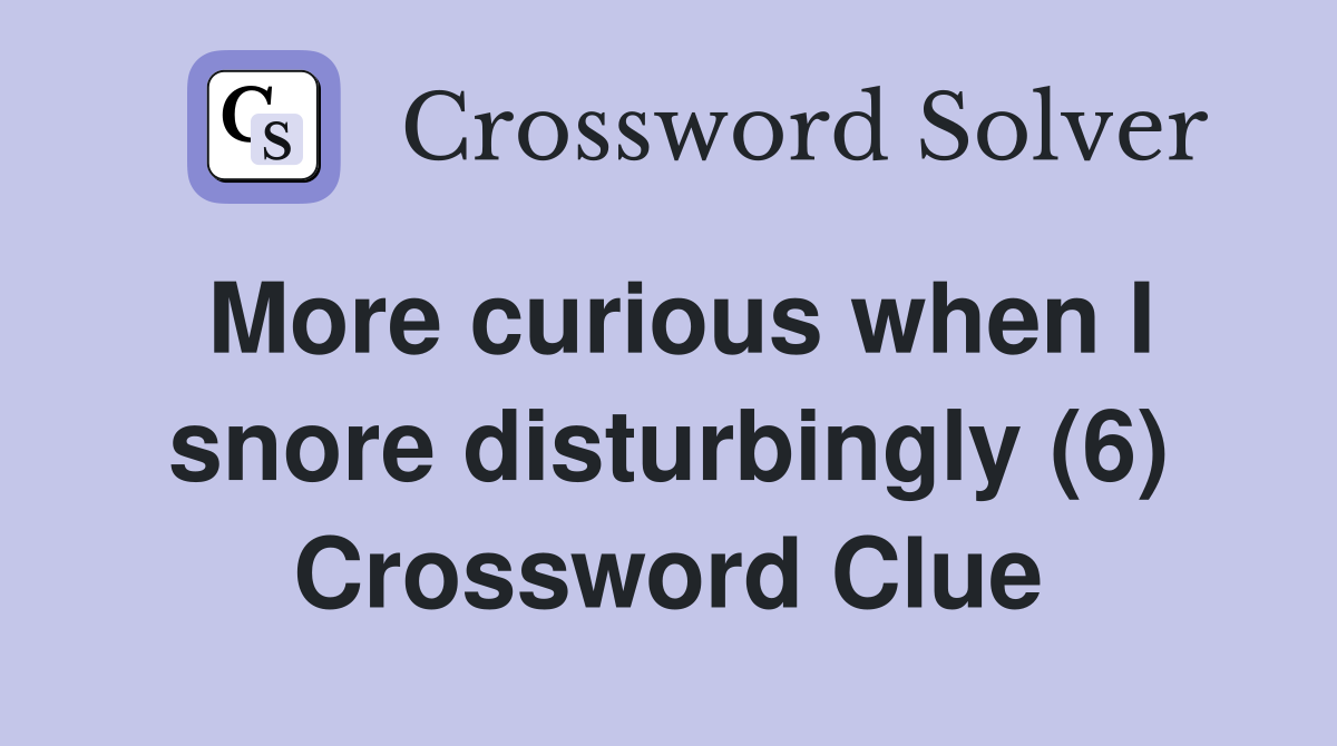 More curious when I snore disturbingly (6) Crossword Clue