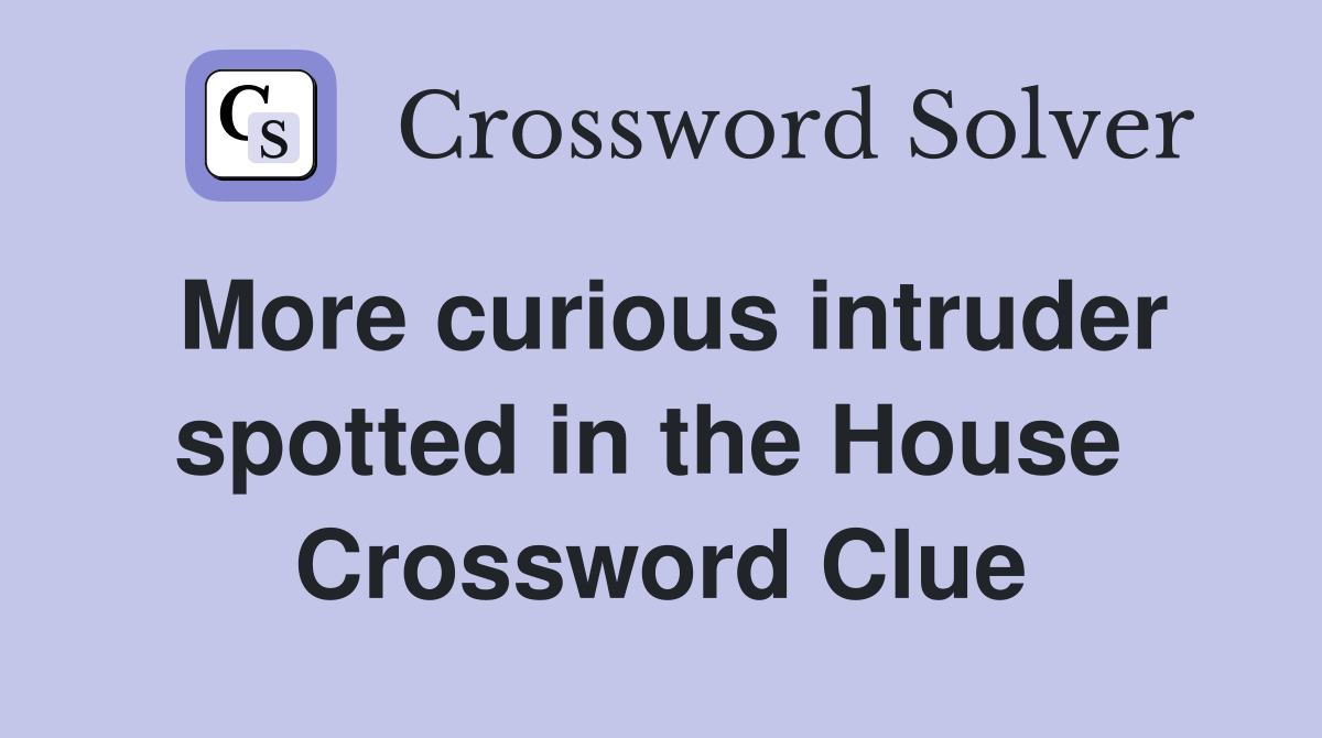 More curious intruder spotted in the House  Crossword Clue