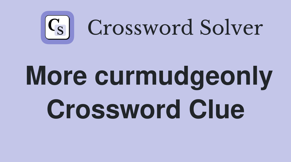 More curmudgeonly Crossword Clue