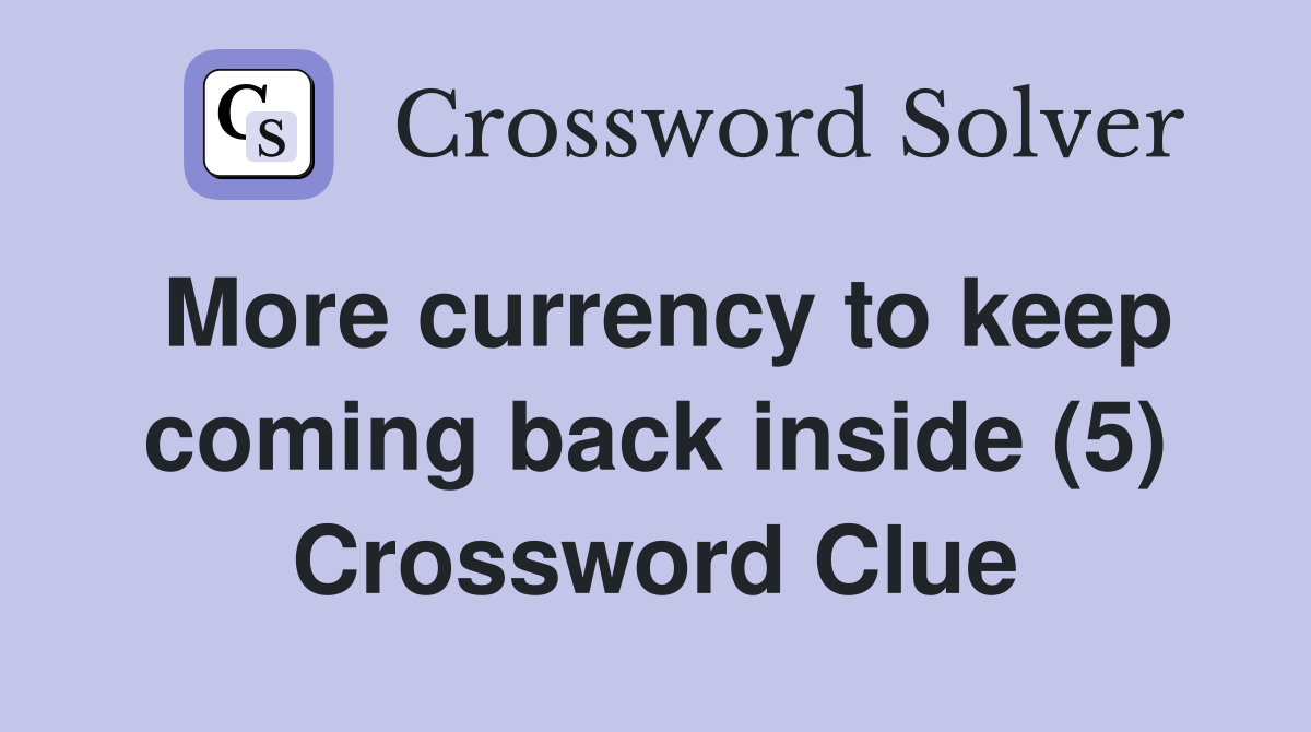 More currency to keep coming back inside (5) Crossword Clue