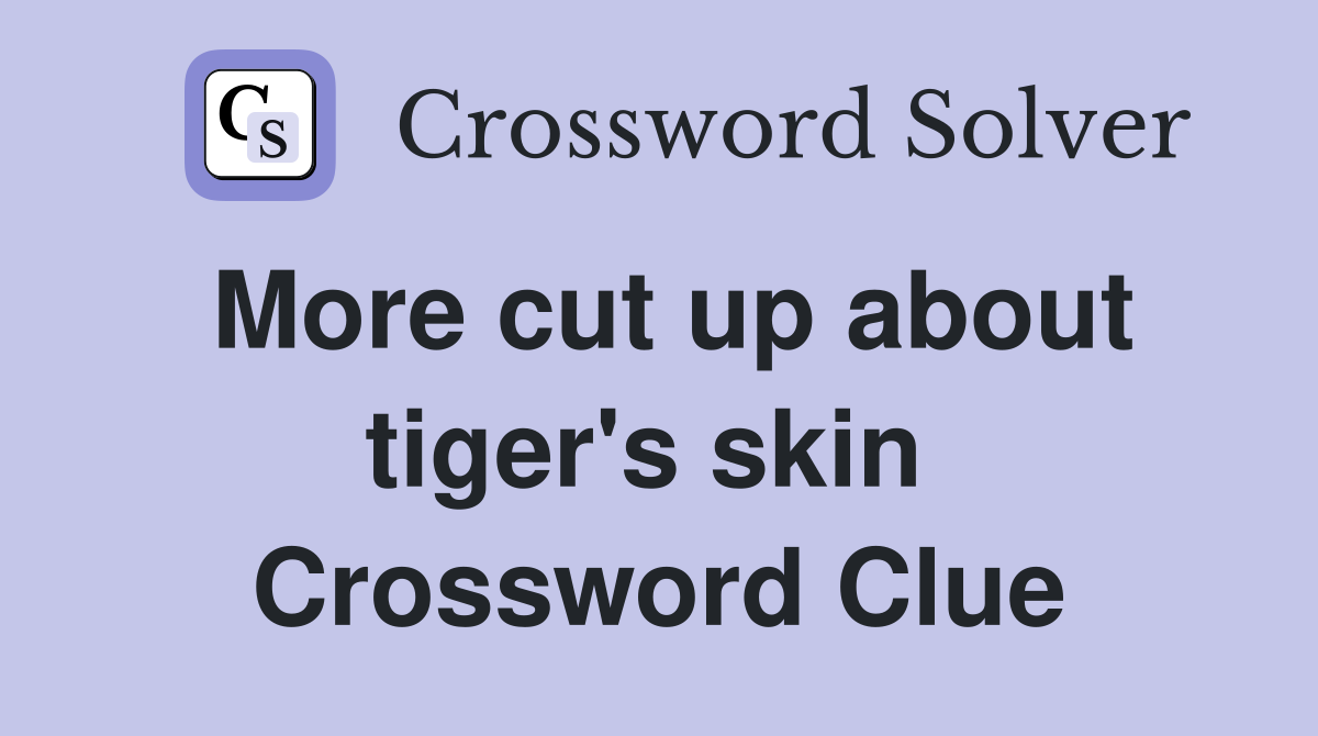 More cut up about tiger's skin  Crossword Clue