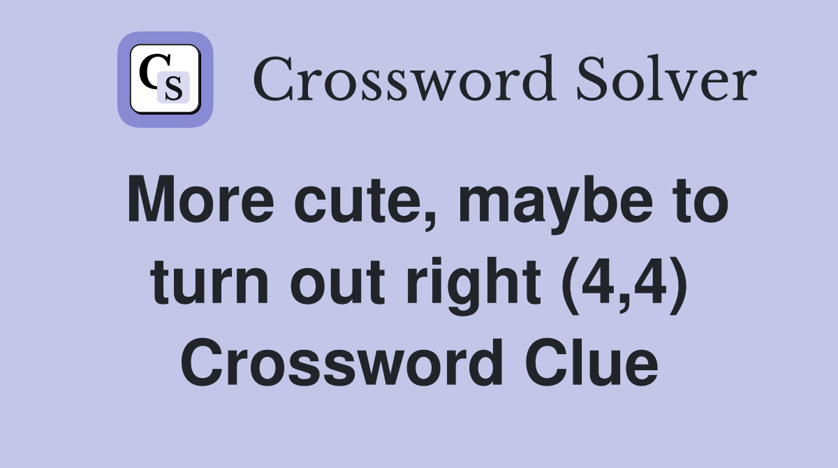More cute, maybe to turn out right (4,4) Crossword Clue