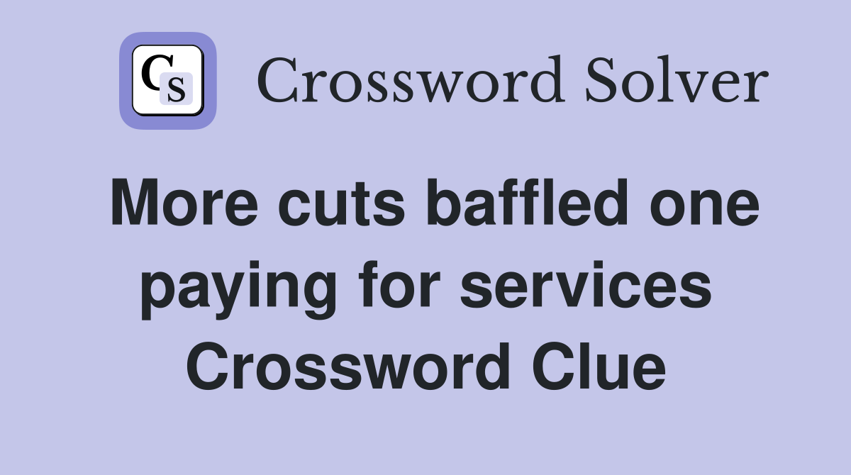 More cuts baffled one paying for services Crossword Clue