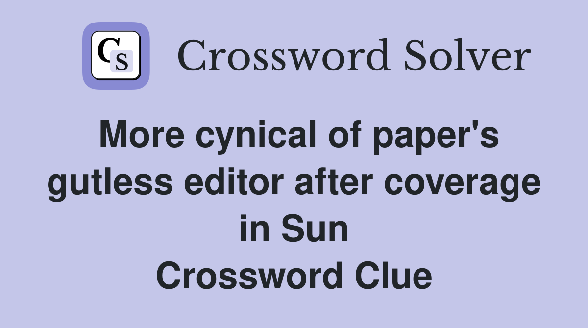 More cynical of paper's gutless editor after coverage in Sun Crossword Clue