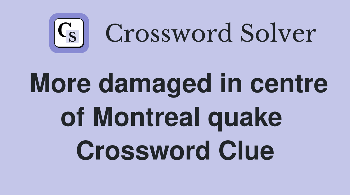 More damaged in centre of Montreal quake  Crossword Clue