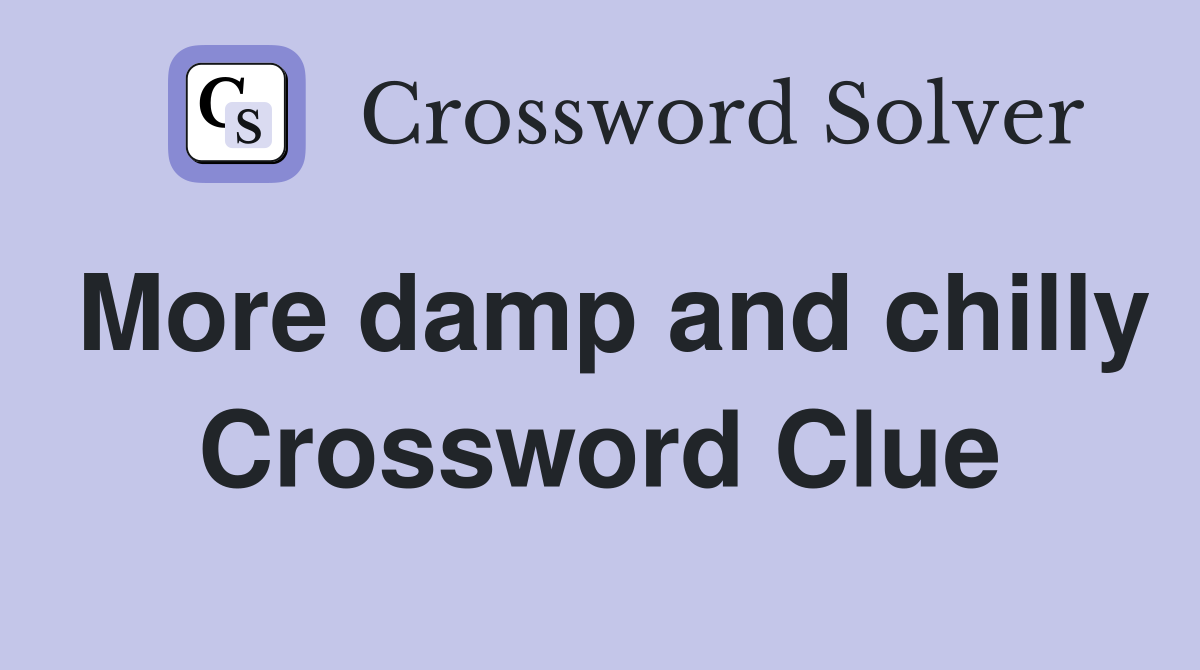 More damp and chilly Crossword Clue