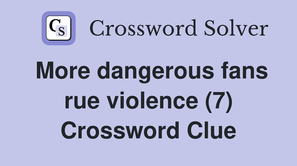 More dangerous fans rue violence (7) Crossword Clue