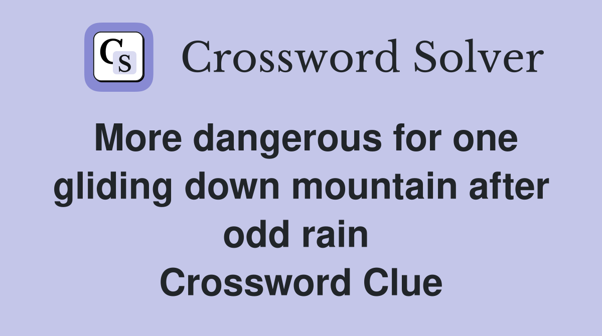 More dangerous for one gliding down mountain after odd rain  Crossword Clue