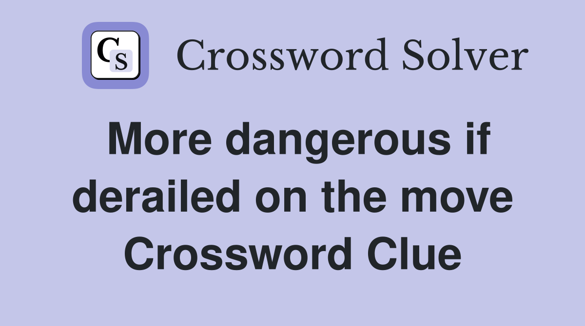 More dangerous if derailed on the move Crossword Clue