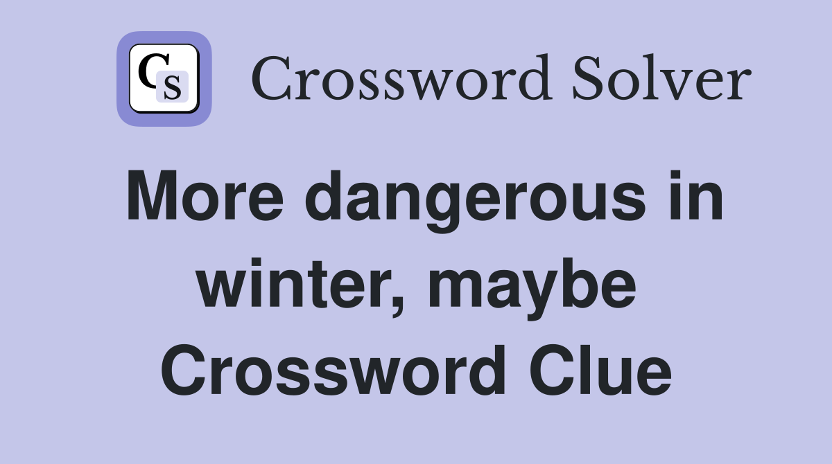 More dangerous in winter, maybe Crossword Clue