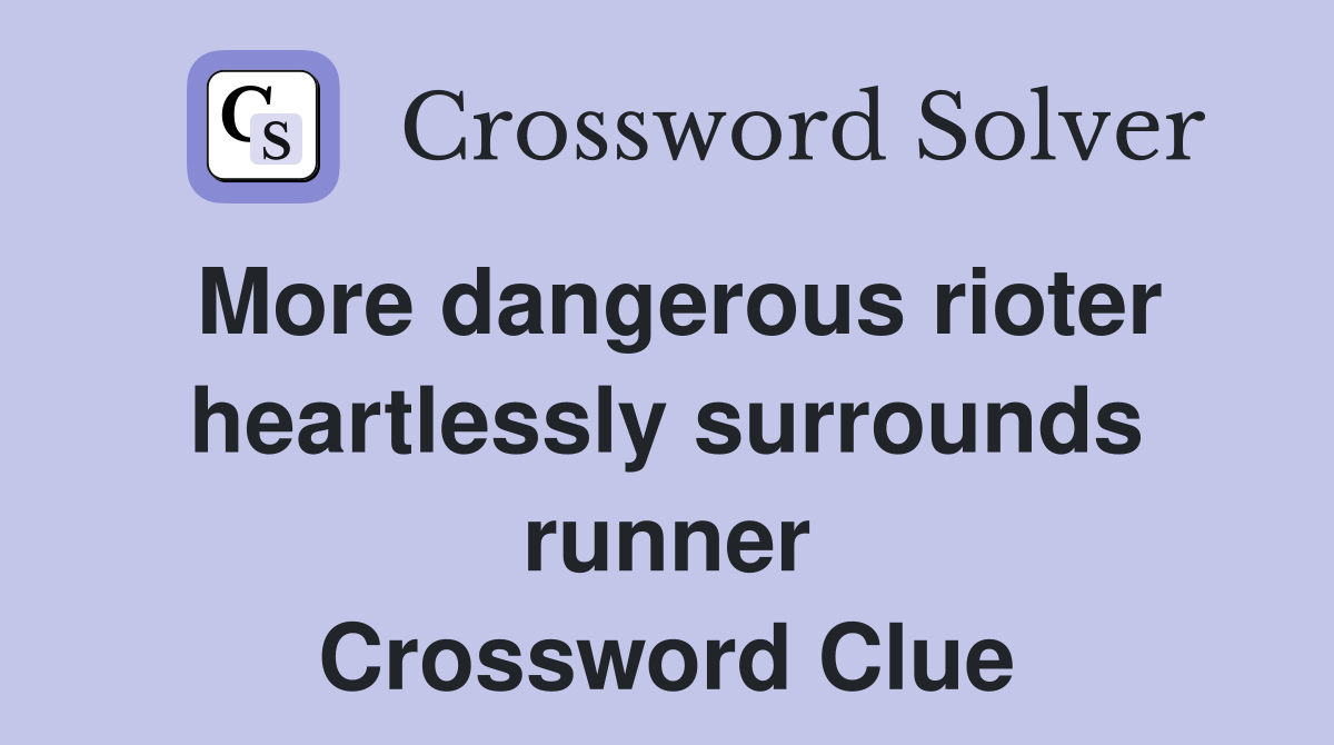 More dangerous rioter heartlessly surrounds runner Crossword Clue