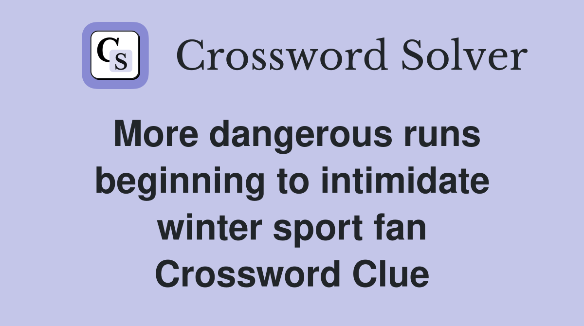 More dangerous runs beginning to intimidate winter sport fan Crossword Clue