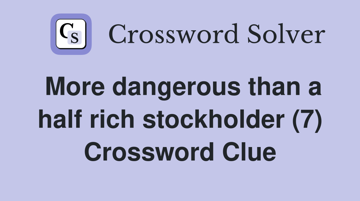 More dangerous than a half rich stockholder (7) Crossword Clue