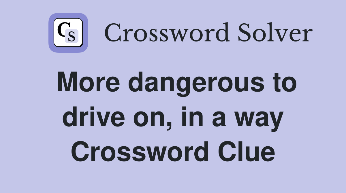 More dangerous to drive on, in a way Crossword Clue