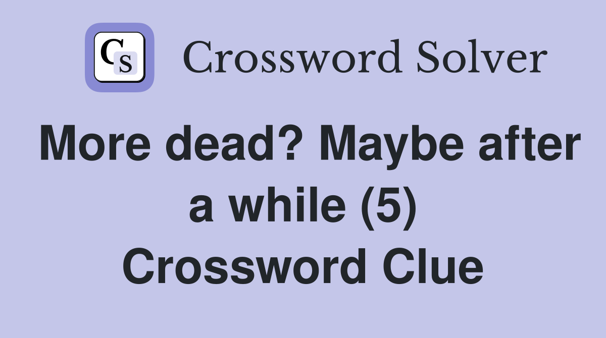 More dead? Maybe after a while (5) Crossword Clue