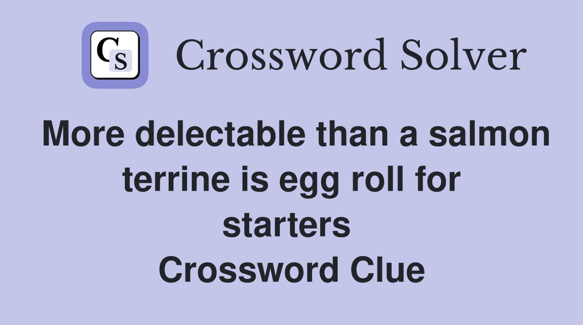 More delectable than a salmon terrine is egg roll for starters  Crossword Clue