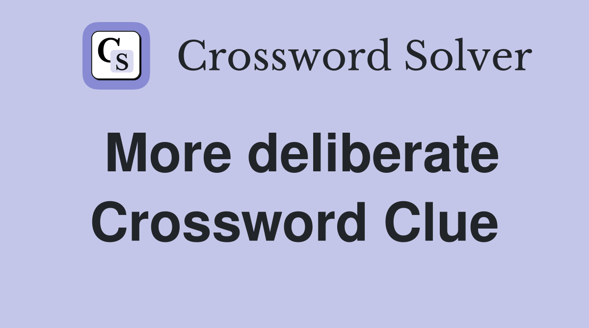 More deliberate Crossword Clue