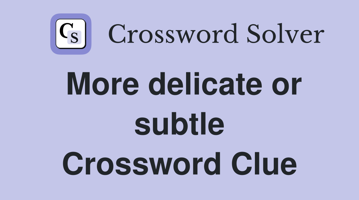 More delicate or subtle Crossword Clue
