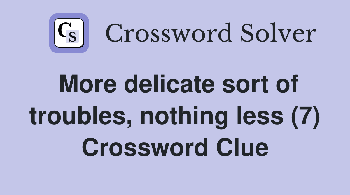 More delicate sort of troubles, nothing less (7) Crossword Clue
