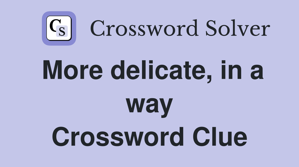 More delicate, in a way Crossword Clue