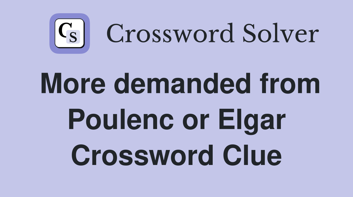 More demanded from Poulenc or Elgar Crossword Clue