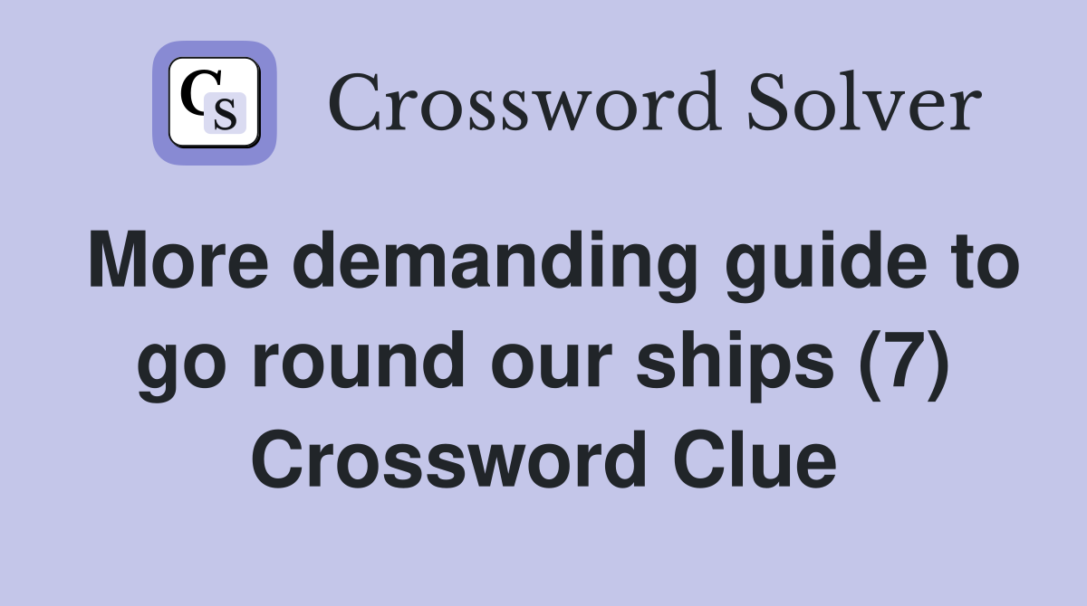 More demanding guide to go round our ships (7) Crossword Clue