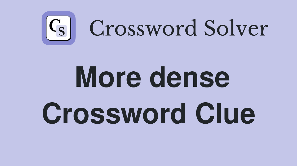More dense Crossword Clue