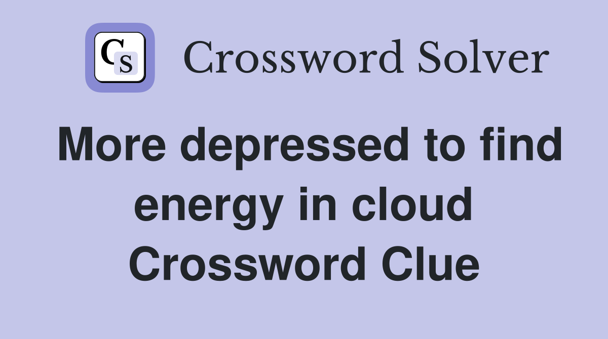 More depressed to find energy in cloud Crossword Clue