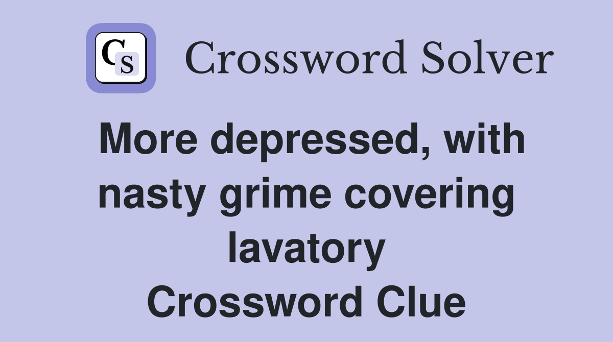 More depressed, with nasty grime covering lavatory Crossword Clue