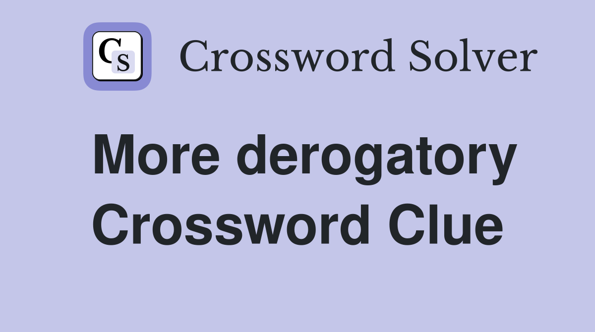 More derogatory Crossword Clue