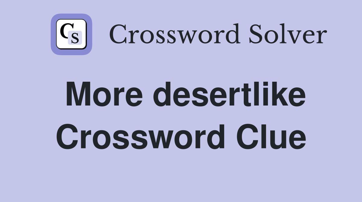 More desertlike Crossword Clue