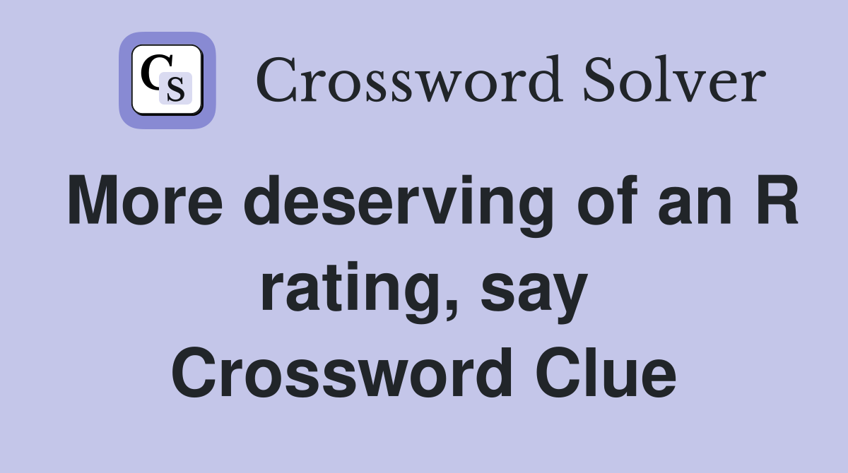 More deserving of an R rating, say Crossword Clue