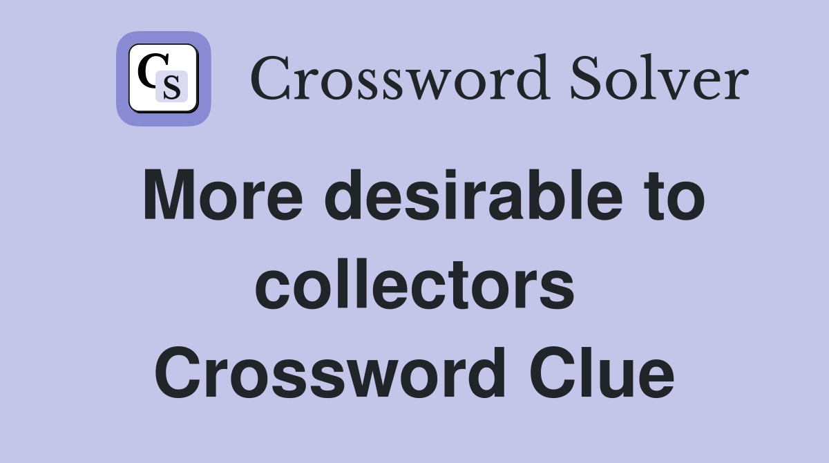 More desirable to collectors Crossword Clue