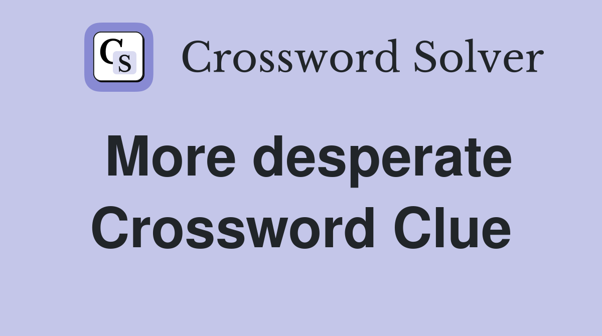 More desperate Crossword Clue