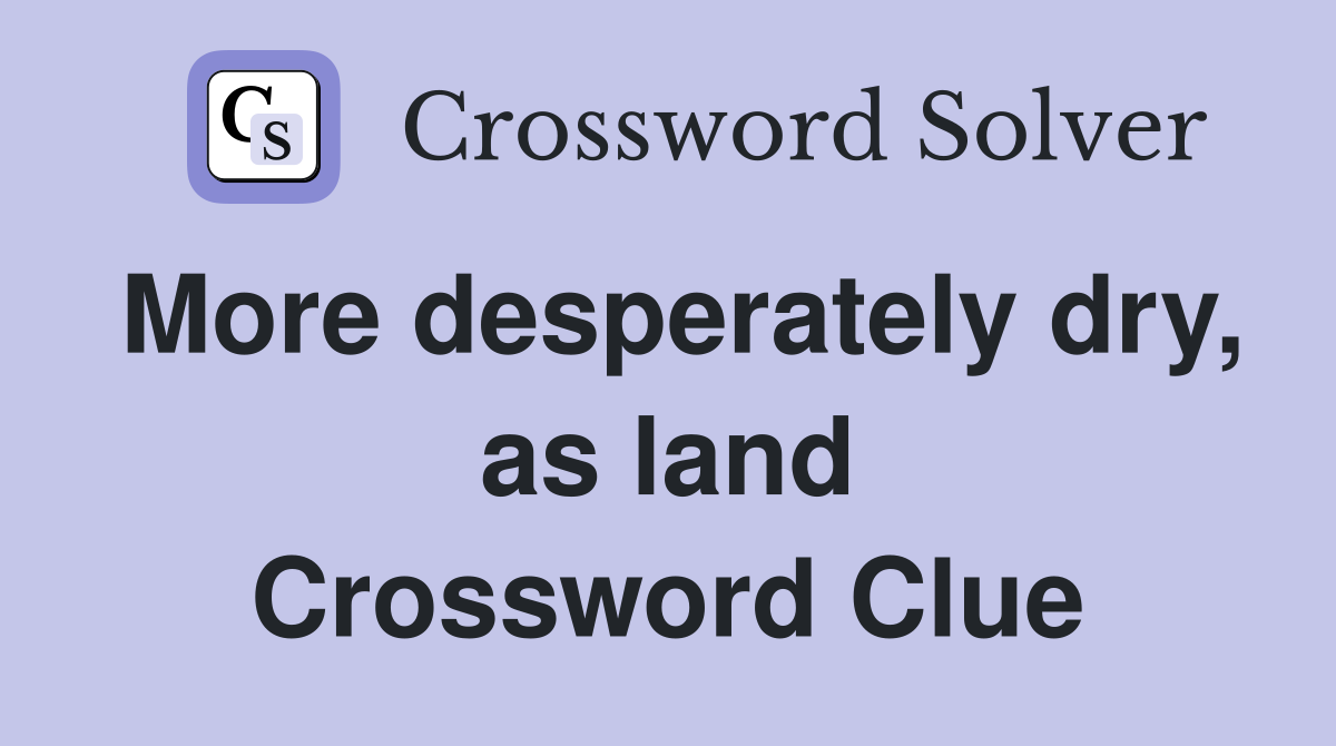 More desperately dry, as land Crossword Clue