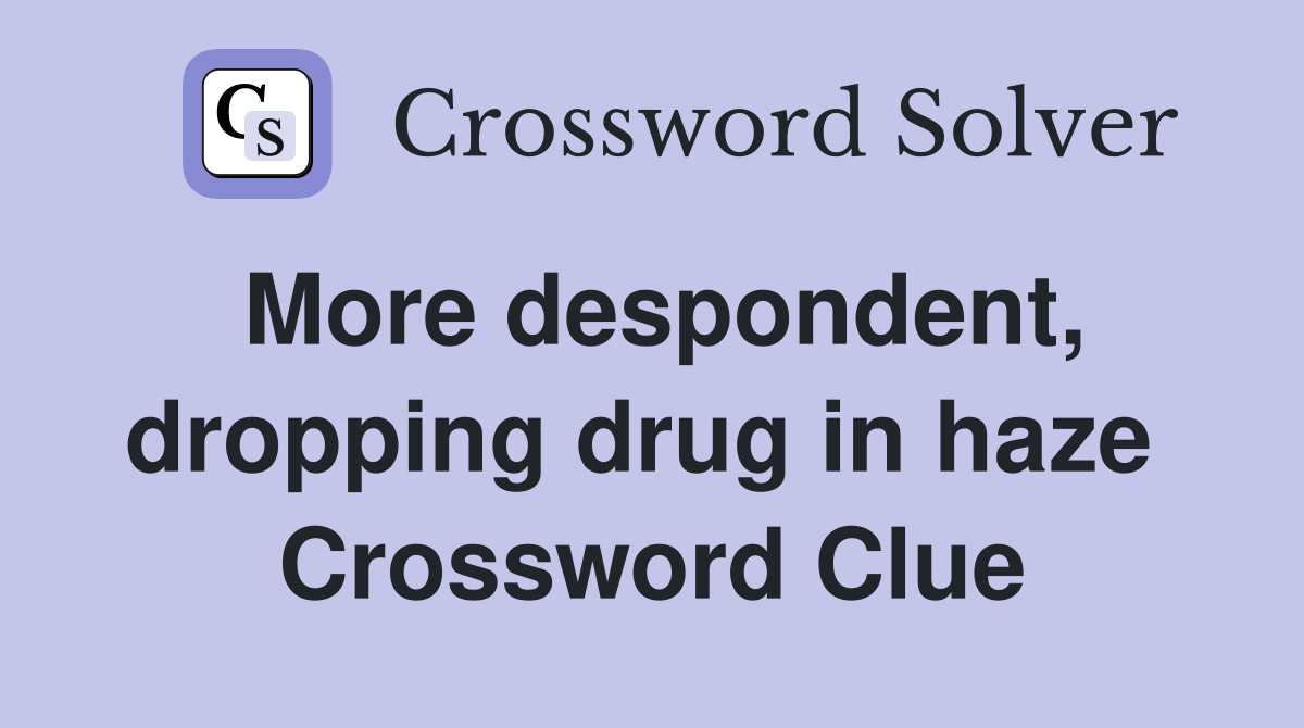 More despondent, dropping drug in haze  Crossword Clue
