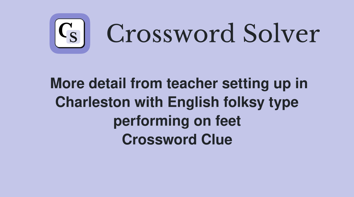 More detail from teacher setting up in Charleston with English folksy type performing on feet Crossword Clue