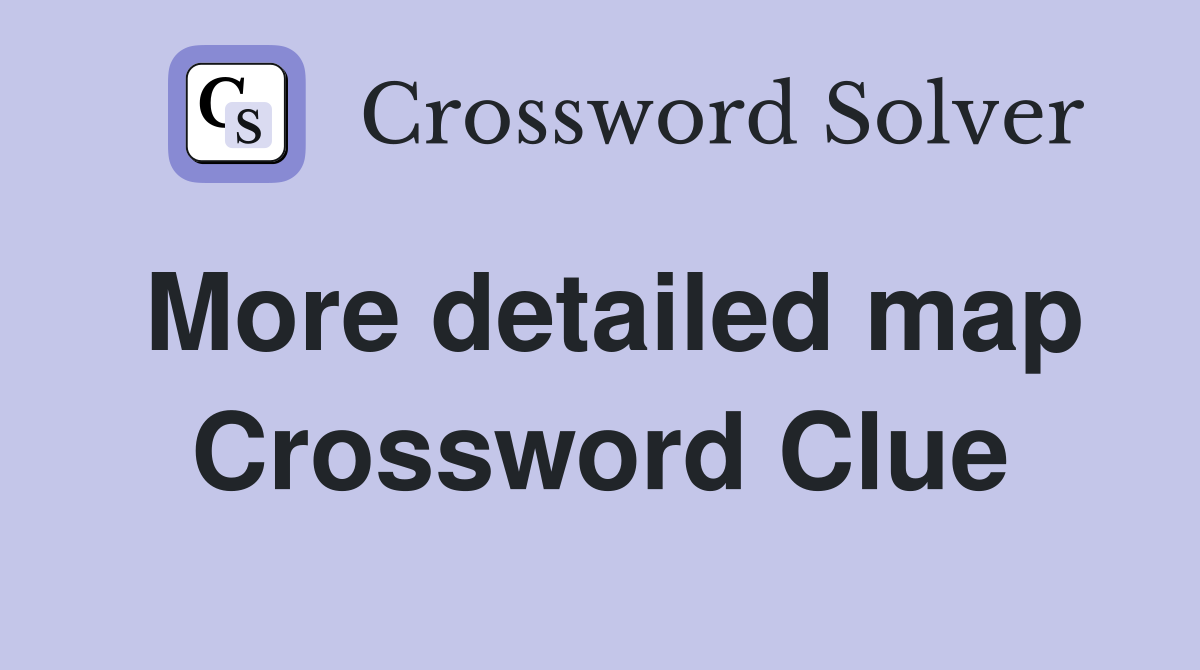 More detailed map Crossword Clue