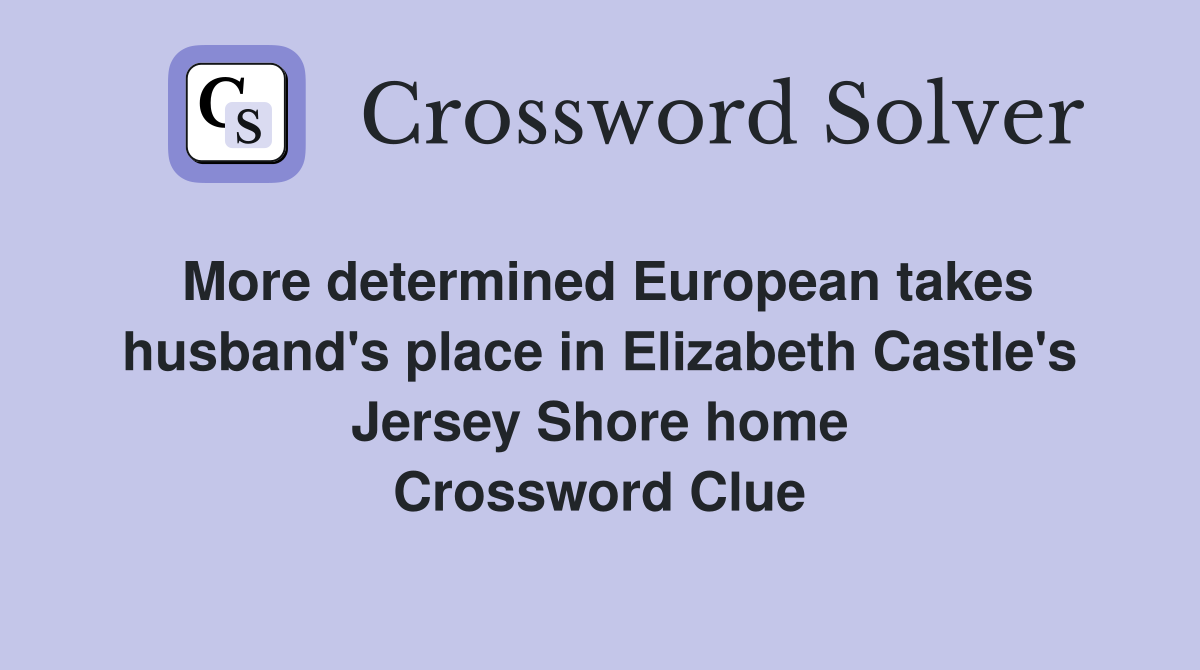 More determined European takes husband's place in Elizabeth Castle's Jersey Shore home Crossword Clue