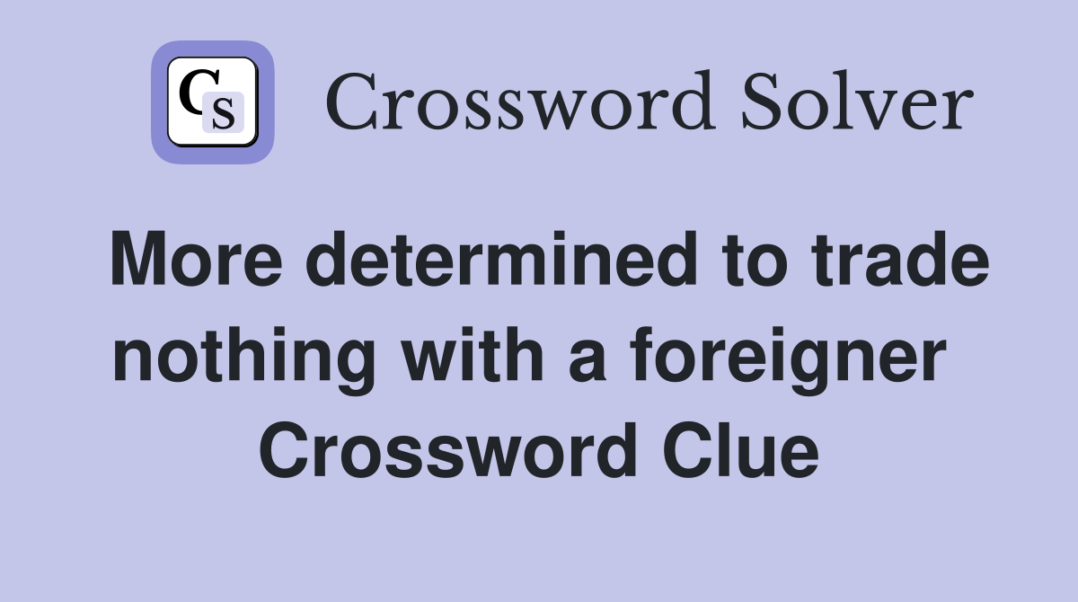 More determined to trade nothing with a foreigner  Crossword Clue